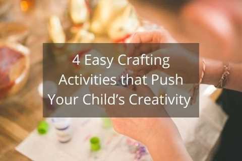 4 Easy Crafting Activities that Push Your Child’s Creativity  - Diary of a First Child